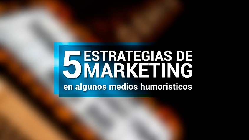 5 Estrategias de Marketing en algunos medios Humorísticos